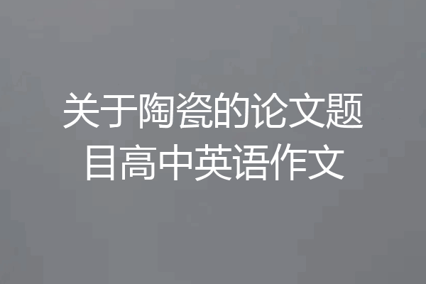 关于陶瓷的论文题目高中英语作文