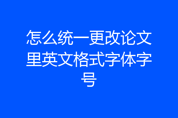 怎么统一更改论文里英文格式字体字号
