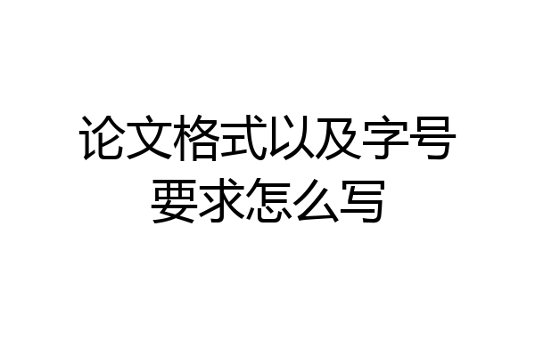 论文格式以及字号要求怎么写