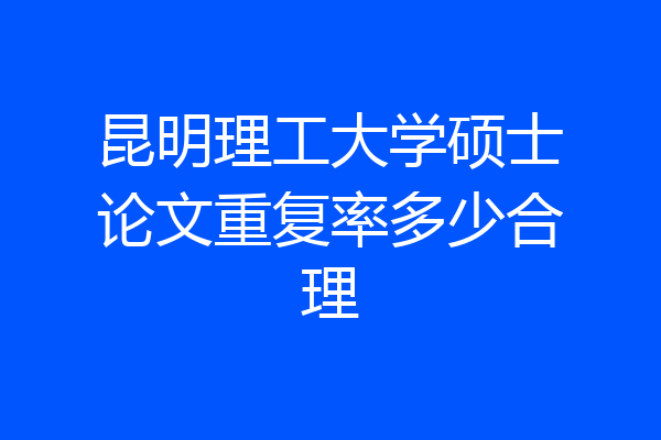 昆明理工大学硕士论文重复率多少合理