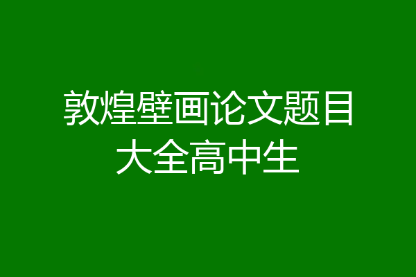 敦煌壁画论文题目大全高中生