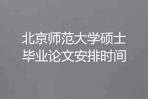 北京师范大学硕士毕业论文安排时间