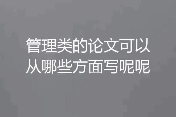 管理类的论文可以从哪些方面写呢呢