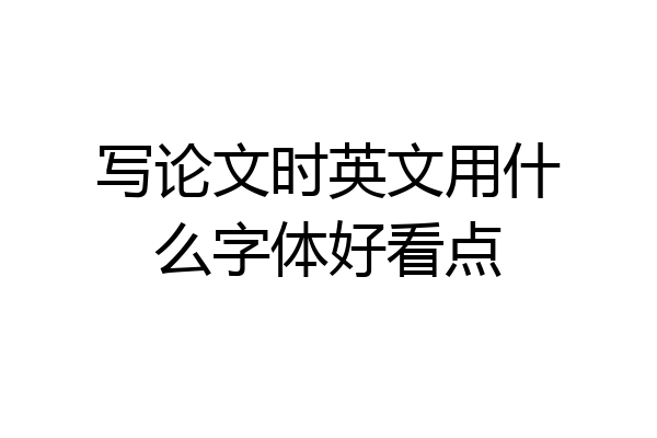 写论文时英文用什么字体好看点