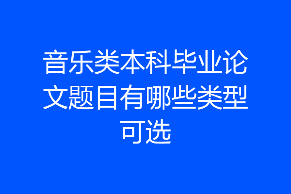 音乐类本科毕业论文题目有哪些类型可选