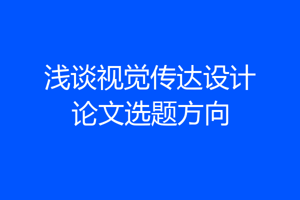 浅谈视觉传达设计论文选题方向