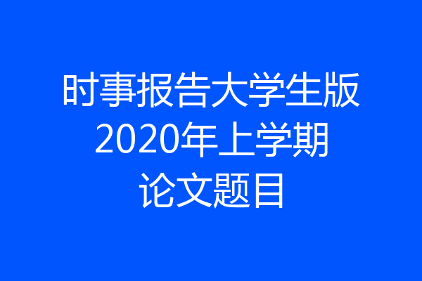 时事报告大学生版2020年上学期论文题目
