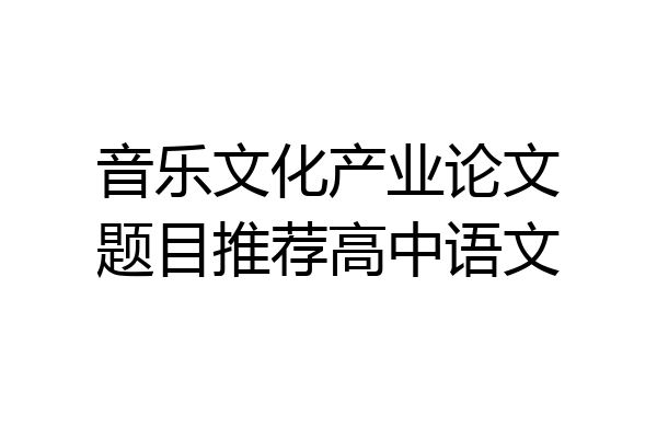 音乐文化产业论文题目推荐高中语文