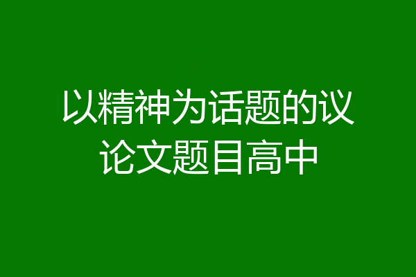 以精神为话题的议论文题目高中