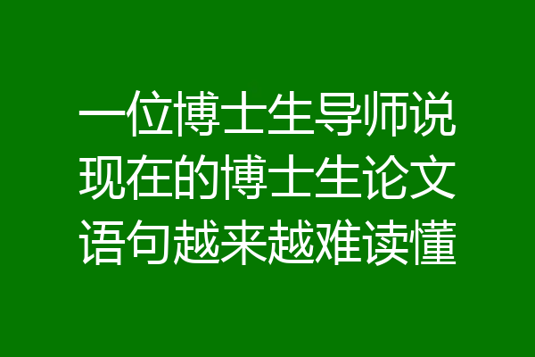 一位博士生导师说现在的博士生论文语句越来越难读懂