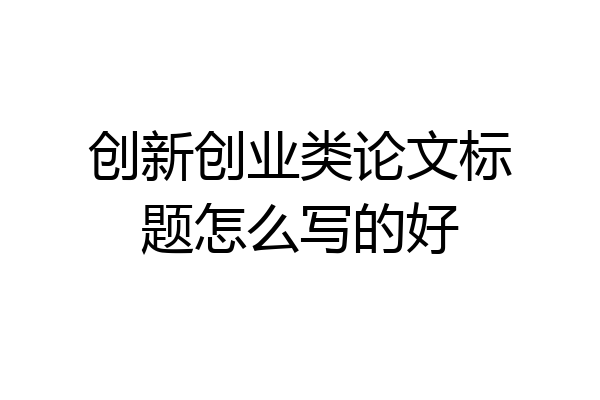 创新创业类论文标题怎么写的好