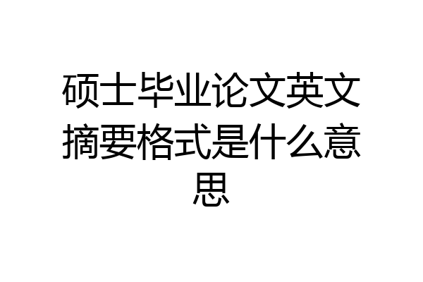 硕士毕业论文英文摘要格式是什么意思