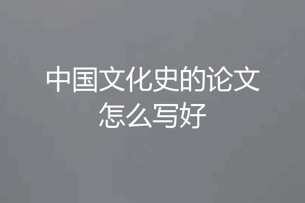中国文化史的论文怎么写好