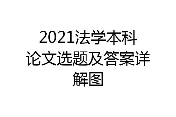 2021法学本科论文选题及答案详解图