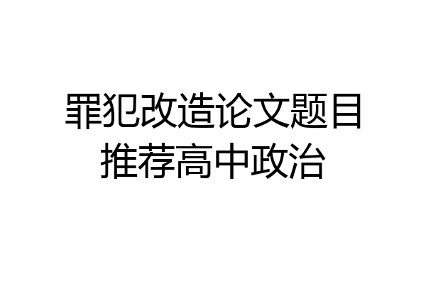罪犯改造论文题目推荐高中政治