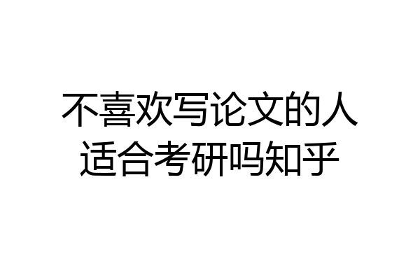 不喜欢写论文的人适合考研吗知乎