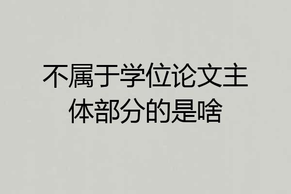 不属于学位论文主体部分的是啥