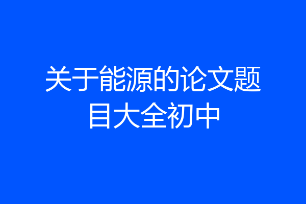 关于能源的论文题目大全初中