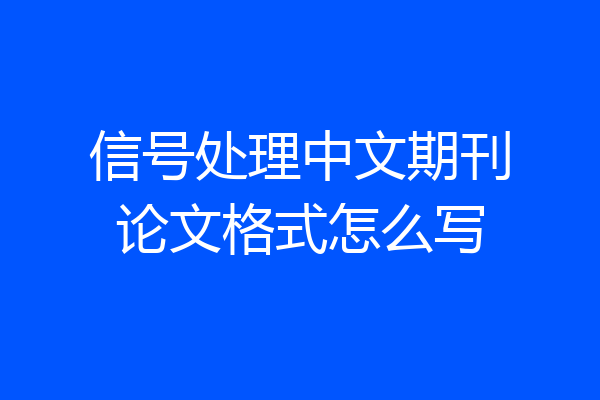 信号处理中文期刊论文格式怎么写