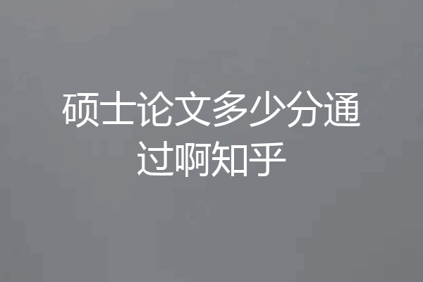 硕士论文多少分通过啊知乎