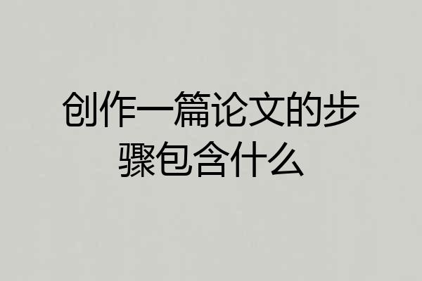 创作一篇论文的步骤包含什么