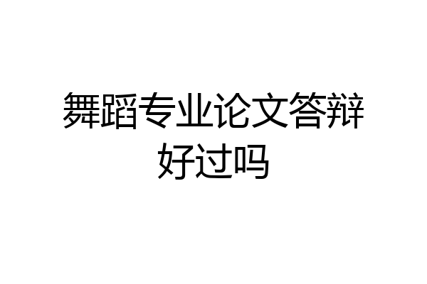 舞蹈专业论文答辩好过吗