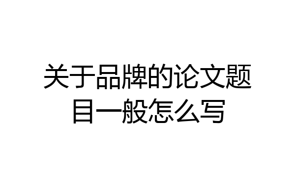 关于品牌的论文题目一般怎么写