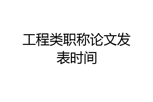 工程类职称论文发表时间