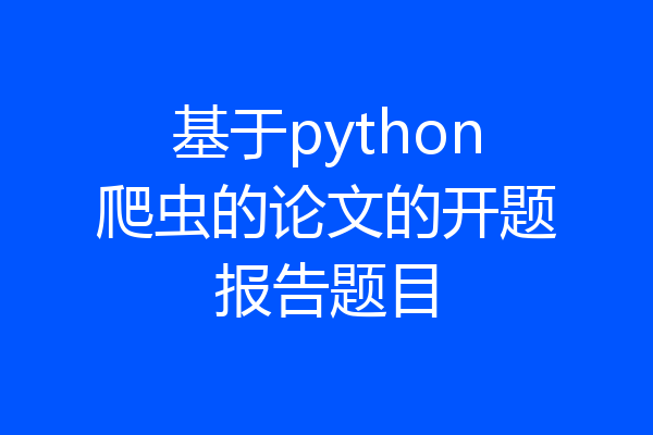 基于python爬虫的论文的开题报告题目