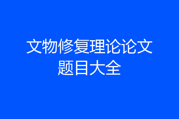 文物修复理论论文题目大全
