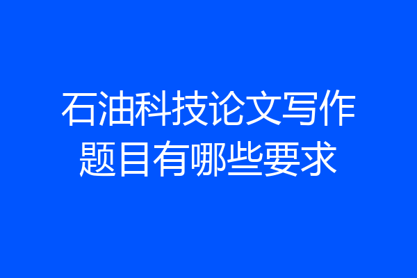 石油科技论文写作题目有哪些要求