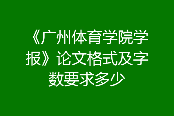 《广州体育学院学报》论文格式及字数要求多少