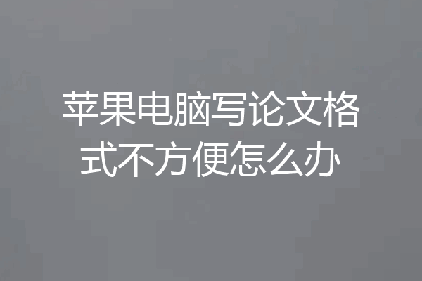苹果电脑写论文格式不方便怎么办