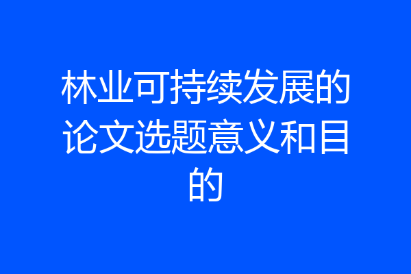 林业可持续发展的论文选题意义和目的
