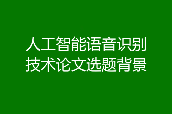 人工智能语音识别技术论文选题背景