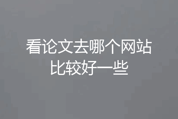 看论文去哪个网站比较好一些