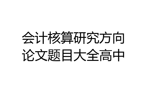会计核算研究方向论文题目大全高中