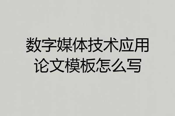数字媒体技术应用论文模板怎么写