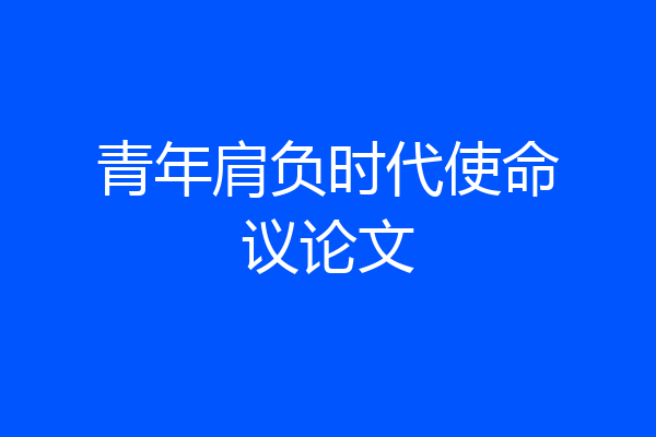 青年肩负时代使命议论文