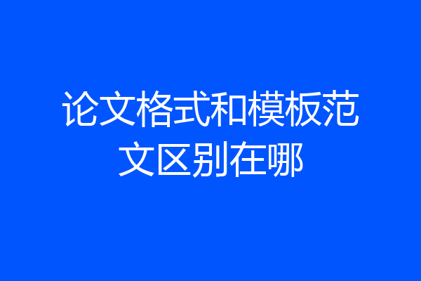 论文格式和模板范文区别在哪