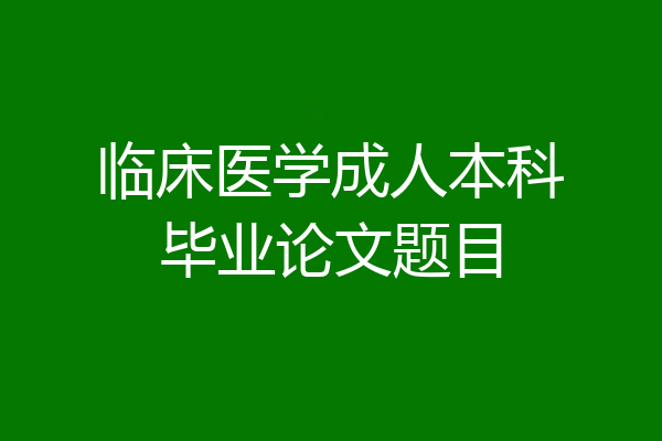 临床医学成人本科毕业论文题目