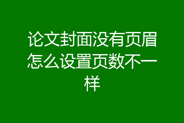 论文封面没有页眉怎么设置页数不一样