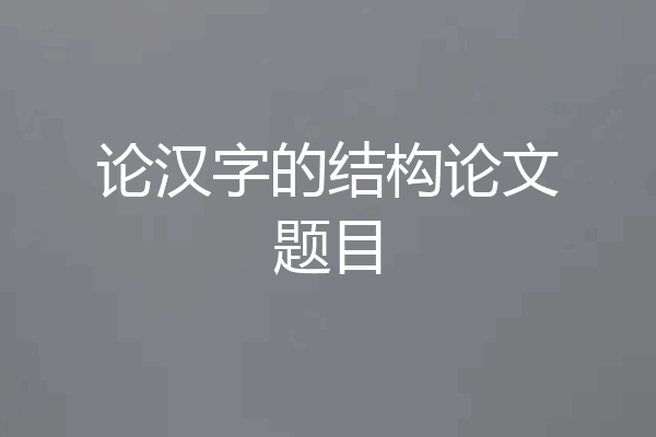 论汉字的结构论文题目