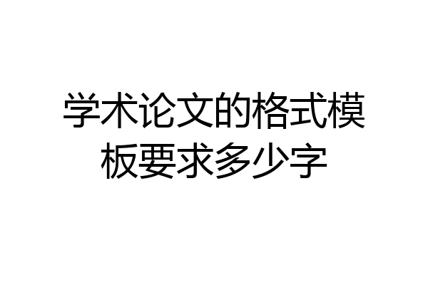 学术论文的格式模板要求多少字