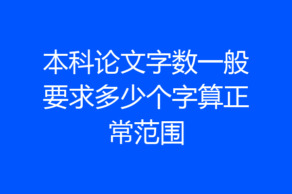 本科论文字数一般要求多少个字算正常范围