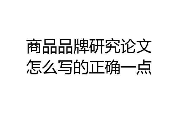 商品品牌研究论文怎么写的正确一点