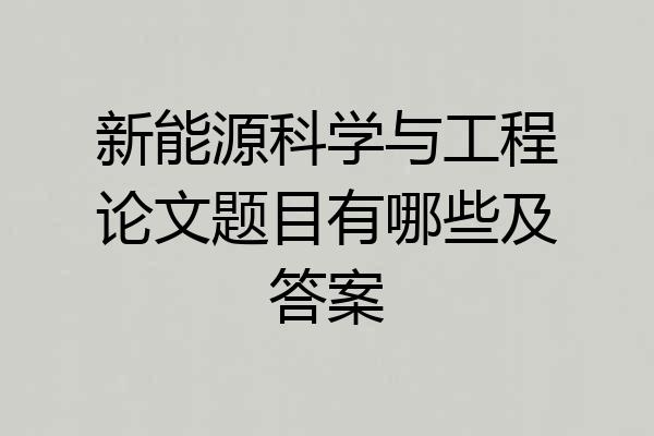 新能源科学与工程论文题目有哪些及答案