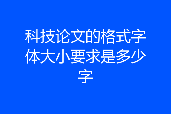 科技论文的格式字体大小要求是多少字