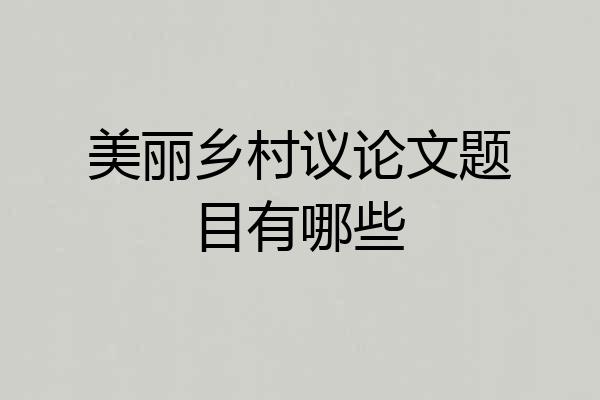 美丽乡村议论文题目有哪些
