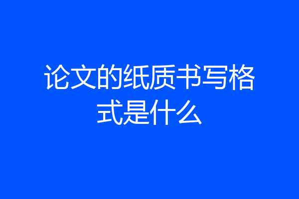 论文的纸质书写格式是什么